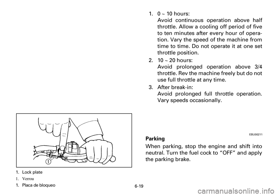 YAMAHA YFM600FWA 2001  Owners Manual 6-19
1. 0 ~ 10 hours: 
Avoid continuous operation above half
throttle. Allow a cooling off period of five
to ten minutes after every hour of opera-
tion. Vary the speed of the machine from
time to tim