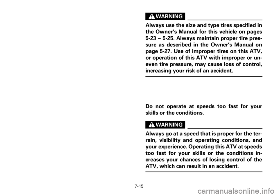 YAMAHA YFM600FWA 2001 Owners Manual 7-15
WARNING
Always use the size and type tires specified in
the Owner’s Manual for this vehicle on pages
5-23 ~ 5-25. Always maintain proper tire pres-
sure as described in the Owner’s Manual on
YAMAHA YFM600FWA 2001 Owners Manual 7-15
WARNING
Always use the size and type tires specified in
the Owner’s Manual for this vehicle on pages
5-23 ~ 5-25. Always maintain proper tire pres-
sure as described in the Owner’s Manual on