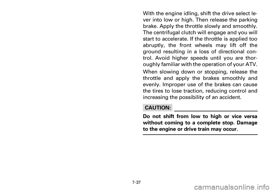 YAMAHA YFM600FWA 2001  Notices Demploi (in French) 7-37
With the engine idling, shift the drive select le-
ver into low or high. Then release the parking
brake. Apply the throttle slowly and smoothly.
The centrifugal clutch will engage and you will
st