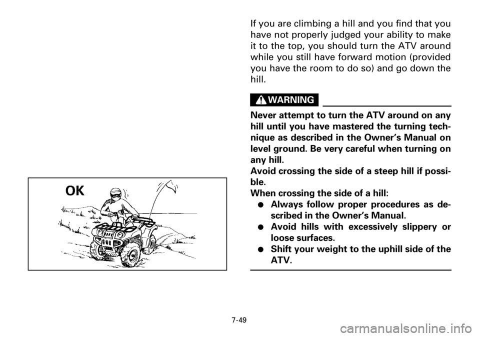 YAMAHA YFM600FWA 2001 Owners Manual 7-49
If you are climbing a hill and you find that you
have not properly judged your ability to make
it to the top, you should turn the ATV around
while you still have forward motion (provided
you have YAMAHA YFM600FWA 2001 Owners Manual 7-49
If you are climbing a hill and you find that you
have not properly judged your ability to make
it to the top, you should turn the ATV around
while you still have forward motion (provided
you have