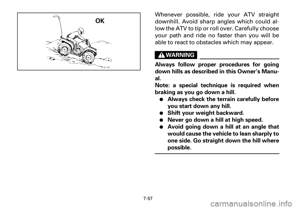 YAMAHA YFM600FWA 2001 Owners Manual 7-57
Whenever possible, ride your ATV straight
downhill. Avoid sharp angles which could al-
low the ATV to tip or roll over. Carefully choose
your path and ride no faster than you will be
able to reac YAMAHA YFM600FWA 2001 Owners Manual 7-57
Whenever possible, ride your ATV straight
downhill. Avoid sharp angles which could al-
low the ATV to tip or roll over. Carefully choose
your path and ride no faster than you will be
able to reac