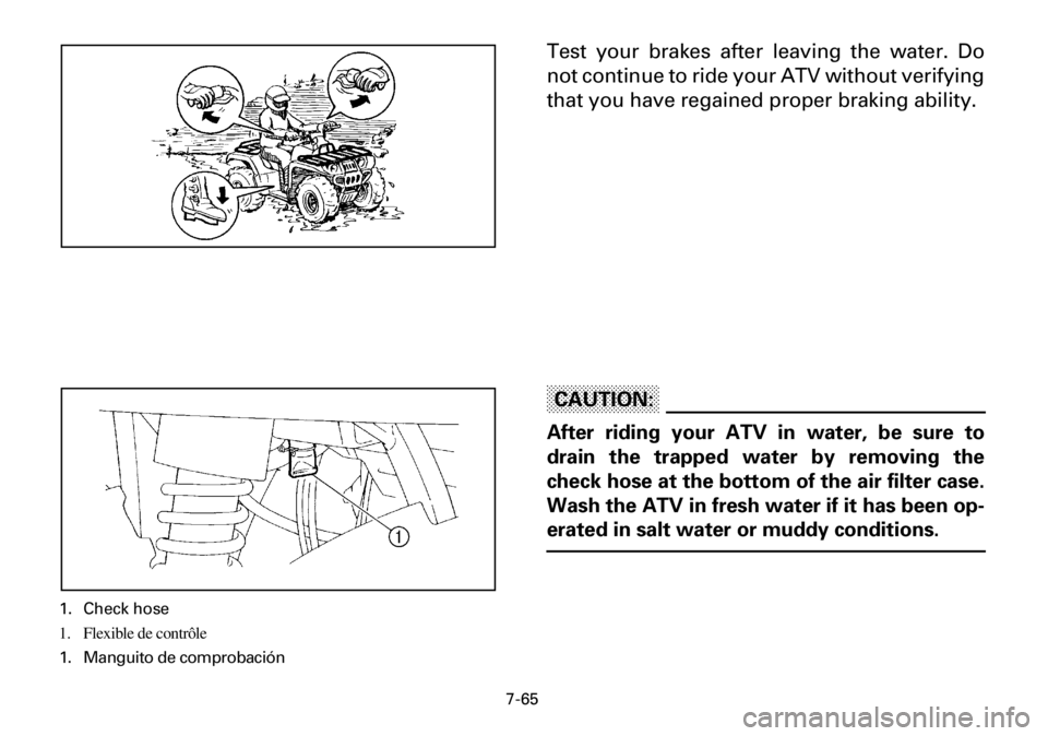YAMAHA YFM600FWA 2001 Owners Manual 7-65
Test your brakes after leaving the water. Do
not continue to ride your ATV without verifying
that you have regained proper braking ability.
CAUTION:
After riding your ATV in water, be sure to
dra YAMAHA YFM600FWA 2001 Owners Manual 7-65
Test your brakes after leaving the water. Do
not continue to ride your ATV without verifying
that you have regained proper braking ability.
CAUTION:
After riding your ATV in water, be sure to
dra