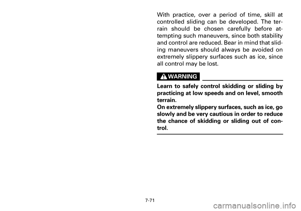 YAMAHA YFM600FWA 2001 Owners Manual 7-71
With practice, over a period of time, skill at
controlled sliding can be developed. The ter-
rain should be chosen carefully before at-
tempting such maneuvers, since both stability
and control a YAMAHA YFM600FWA 2001 Owners Manual 7-71
With practice, over a period of time, skill at
controlled sliding can be developed. The ter-
rain should be chosen carefully before at-
tempting such maneuvers, since both stability
and control a