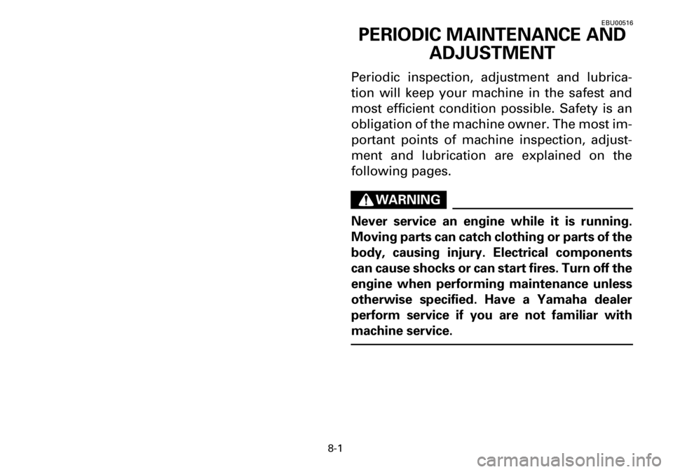YAMAHA YFM600FWA 2001  Owners Manual 8-1
EBU00516
PERIODIC MAINTENANCE AND 
ADJUSTMENT
Periodic inspection, adjustment and lubrica-
tion will keep your machine in the safest and
most efficient condition possible. Safety is an
obligation 