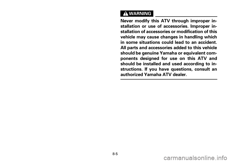 YAMAHA YFM600FWA 2001  Owners Manual 8-5
WARNING
Never modify this ATV through improper in-
stallation or use of accessories. Improper in-
stallation of accessories or modification of this
vehicle may cause changes in handling which
in s