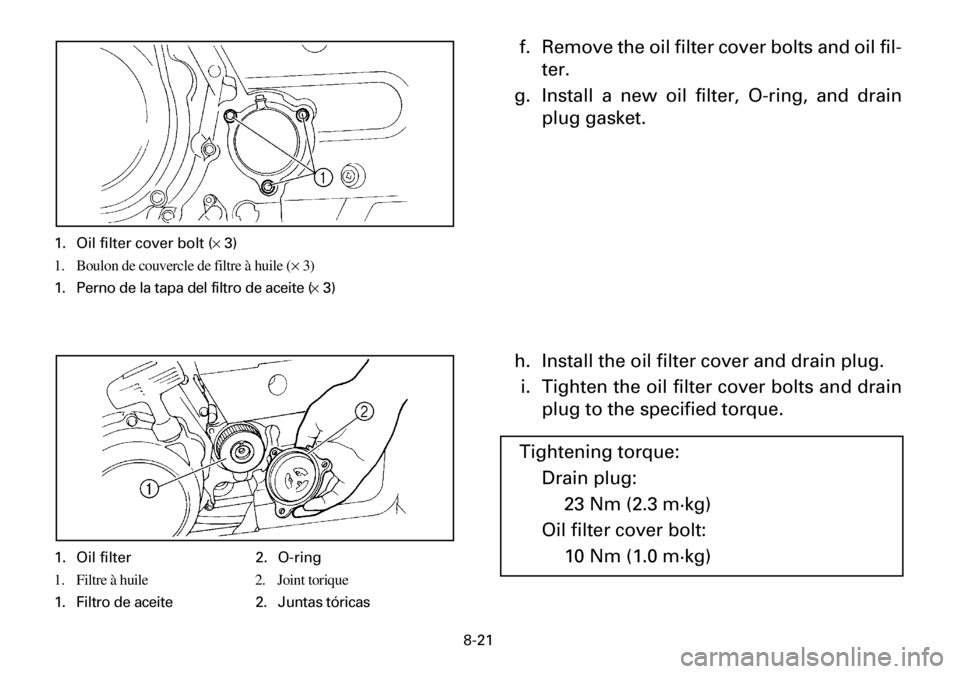 YAMAHA YFM600FWA 2001 Manuale de Empleo (in Spanish) 8-21
f. Remove the oil filter cover bolts and oil fil-
ter.
g. Install a new oil filter, O-ring, and drain
plug gasket.
h. Install the oil filter cover and drain plug.
i. Tighten the oil filter cover YAMAHA YFM600FWA 2001 Manuale de Empleo (in Spanish) 8-21
f. Remove the oil filter cover bolts and oil fil-
ter.
g. Install a new oil filter, O-ring, and drain
plug gasket.
h. Install the oil filter cover and drain plug.
i. Tighten the oil filter cover