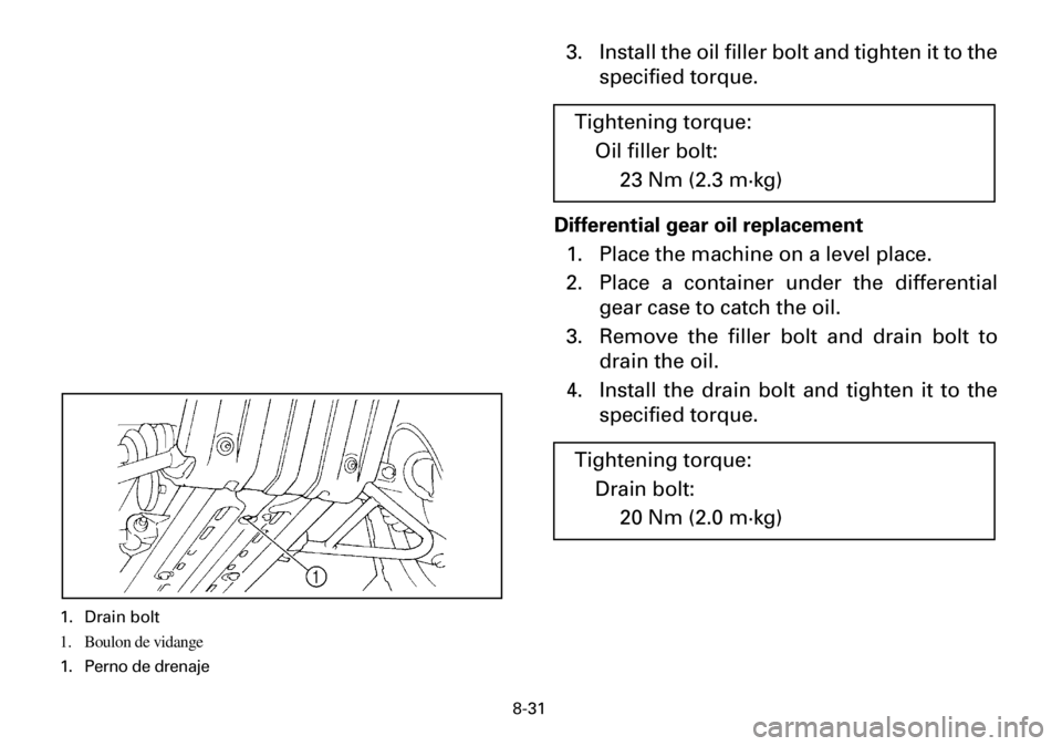 YAMAHA YFM600FWA 2001  Owners Manual 8-31
3. Install the oil filler bolt and tighten it to the
specified torque.
Differential gear oil replacement
1. Place the machine on a level place.
2. Place a container under the differential
gear ca