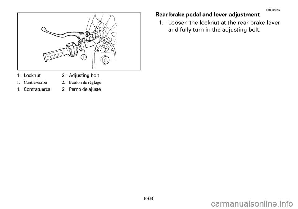 YAMAHA YFM600FWA 2001  Owners Manual 8-63
EBU00332
Rear brake pedal and lever adjustment
1. Loosen the locknut at the rear brake lever
and fully turn in the adjusting bolt.
1. Locknut 2. Adjusting bolt
1. Contre-écrou 2. Boulon de régl