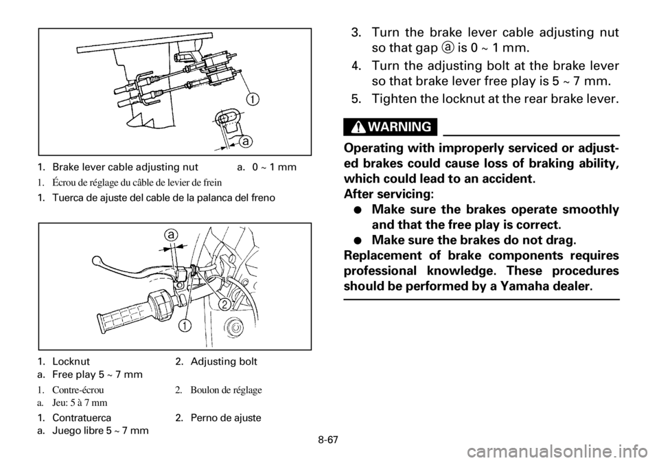YAMAHA YFM600FWA 2001  Owners Manual 8-67
3. Turn the brake lever cable adjusting nut
so that gap a is 0 ~ 1 mm.
4. Turn the adjusting bolt at the brake lever
so that brake lever free play is 5 ~ 7 mm.
5. Tighten the locknut at the rear 