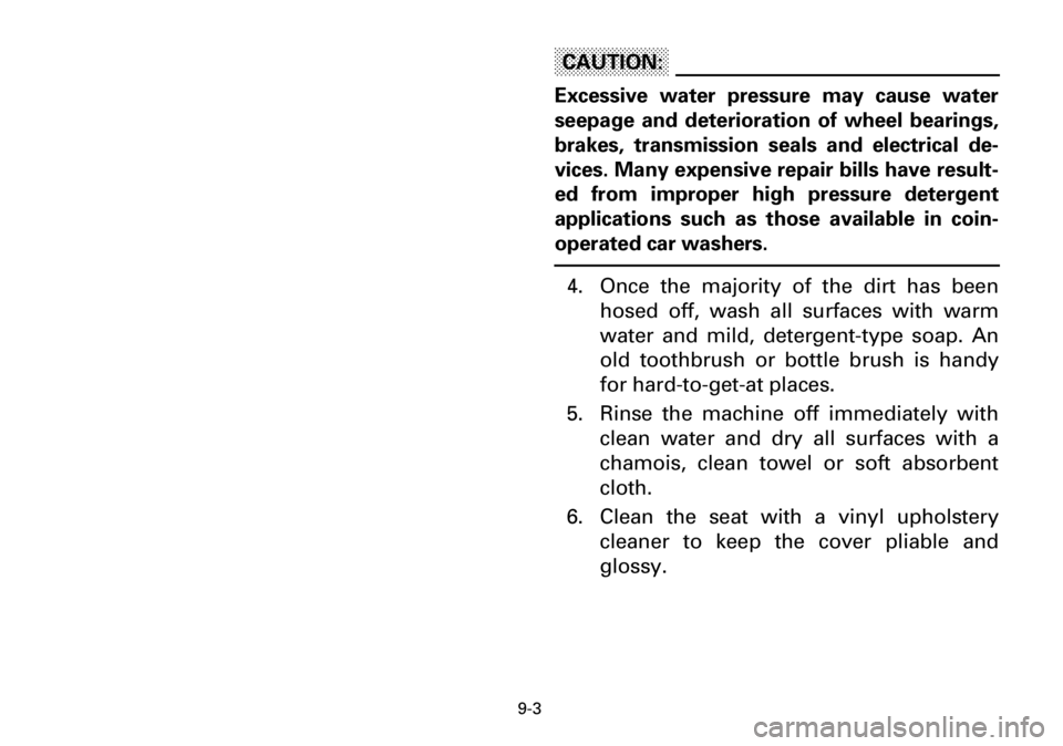 YAMAHA YFM600FWA 2001  Notices Demploi (in French) 9-3
CAUTION:
Excessive water pressure may cause water
seepage and deterioration of wheel bearings,
brakes, transmission seals and electrical de-
vices. Many expensive repair bills have result-
ed from