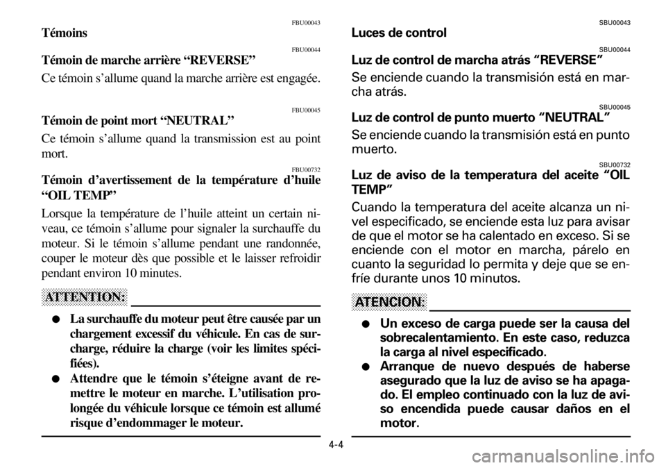 YAMAHA YFM600FWA 2001  Manuale de Empleo (in Spanish) 4-4
FBU00043
Témoins
FBU00044
Témoin de marche arrière “REVERSE”
Ce témoin s’allume quand la marche arrière est engagée.
FBU00045
Témoin de point mort “NEUTRAL”
Ce témoin s’allume 