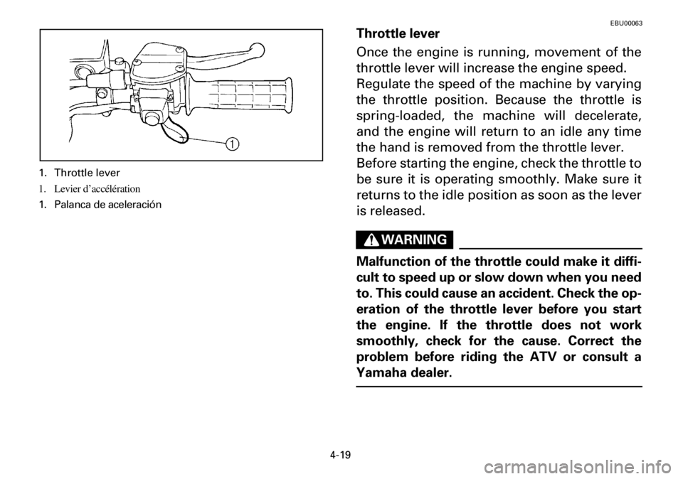 YAMAHA YFM600FWA 2001 Manual PDF 4-19
1. Throttle lever
1. Levier d’accélération
1. Palanca de aceleración
EBU00063
Throttle lever
Once the engine is running, movement of the
throttle lever will increase the engine speed.
Regula YAMAHA YFM600FWA 2001 Manual PDF 4-19
1. Throttle lever
1. Levier d’accélération
1. Palanca de aceleración
EBU00063
Throttle lever
Once the engine is running, movement of the
throttle lever will increase the engine speed.
Regula