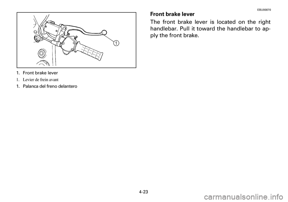 YAMAHA YFM600FWA 2001 Manual Online 4-23
1. Front brake lever
1. Levier de frein avant
1. Palanca del freno delantero
EBU00070
Front brake lever
The front brake lever is located on the right
handlebar. Pull it toward the handlebar to ap YAMAHA YFM600FWA 2001 Manual Online 4-23
1. Front brake lever
1. Levier de frein avant
1. Palanca del freno delantero
EBU00070
Front brake lever
The front brake lever is located on the right
handlebar. Pull it toward the handlebar to ap