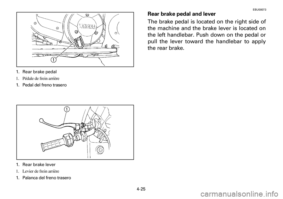 YAMAHA YFM600FWA 2001 Manual Online 4-25
EBU00073
Rear brake pedal and lever
The brake pedal is located on the right side of
the machine and the brake lever is located on
the left handlebar. Push down on the pedal or
pull the lever towa YAMAHA YFM600FWA 2001 Manual Online 4-25
EBU00073
Rear brake pedal and lever
The brake pedal is located on the right side of
the machine and the brake lever is located on
the left handlebar. Push down on the pedal or
pull the lever towa