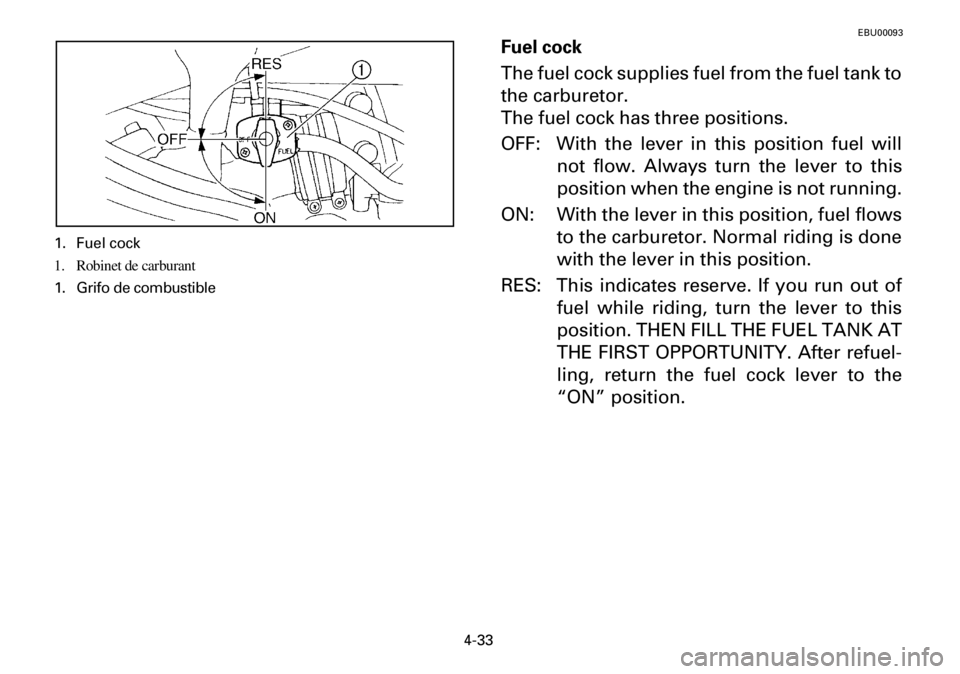 YAMAHA YFM600FWA 2001  Notices Demploi (in French) 4-33
EBU00093
Fuel cock
The fuel cock supplies fuel from the fuel tank to
the carburetor.
The fuel cock has three positions.
OFF: With the lever in this position fuel will
not flow. Always turn the le