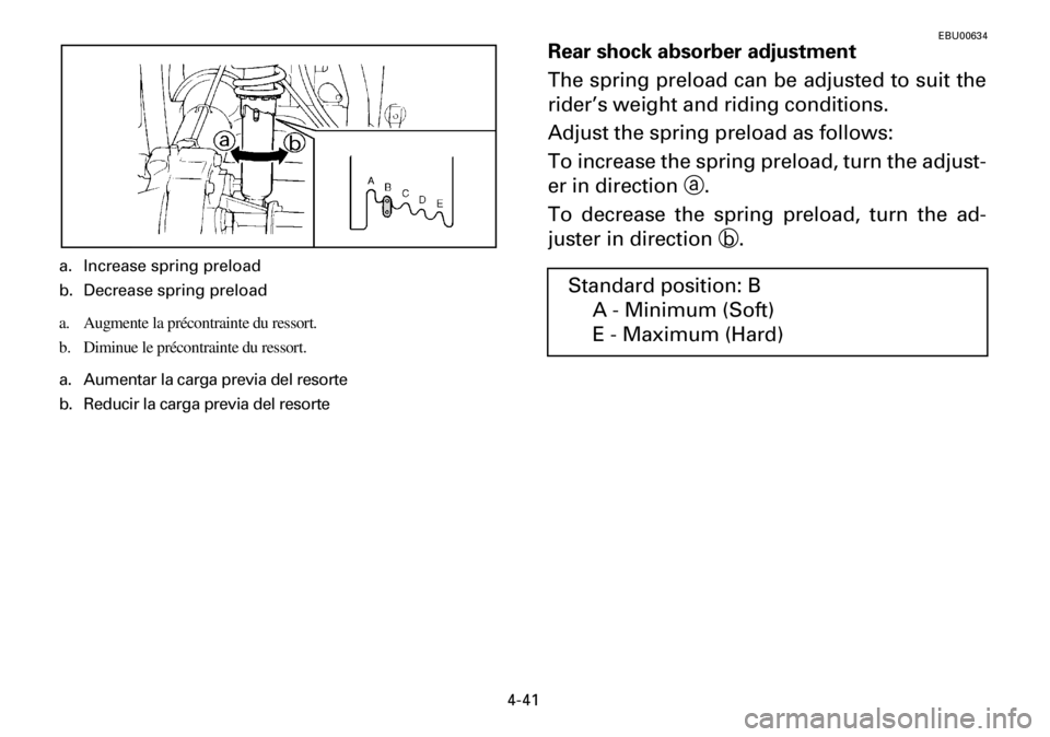 YAMAHA YFM600FWA 2001  Notices Demploi (in French) 4-41
EBU00634
Rear shock absorber adjustment
The spring preload can be adjusted to suit the
rider’s weight and riding conditions.
Adjust the spring preload as follows:
To increase the spring preload