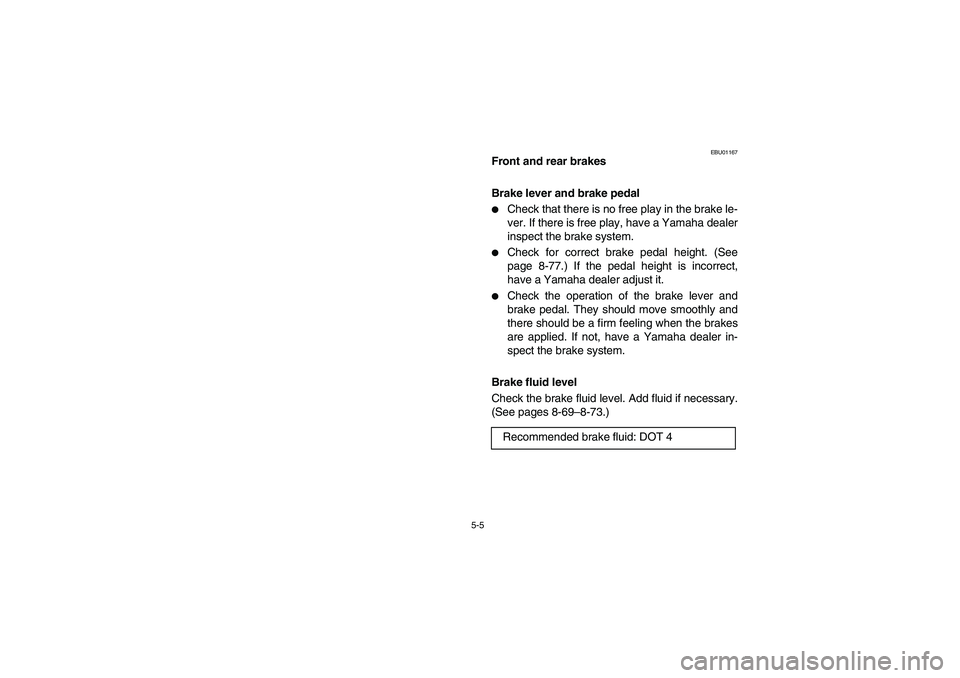 YAMAHA YFM660R 2005  Manuale de Empleo (in Spanish) 5-5
EBU01167
Front and rear brakes
Brake lever and brake pedal 
Check that there is no free play in the brake le-
ver. If there is free play, have a Yamaha dealer
inspect the brake system. 

Check f
