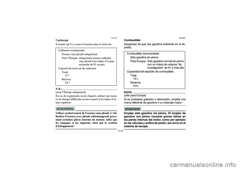 YAMAHA YFM660R 2005  Manuale de Empleo (in Spanish) 5-10
FBU09981
Carburant
S’assurer qu’il y a assez d’essence dans le réservoir.N.B.:_ (pour l’Europe uniquement) 
En cas de cognements ou de cliquetis, utiliser une essen-
ce de marque différ