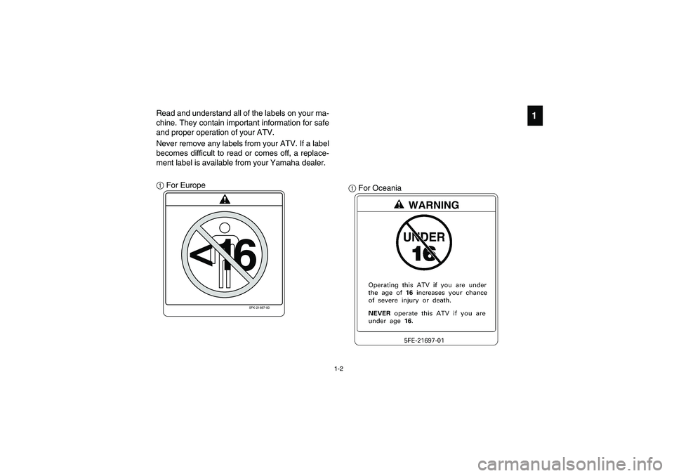 YAMAHA YFM660R 2005 Owners Manual 1-2
1
Read and understand all of the labels on your ma-
chine. They contain important information for safe
and proper operation of your ATV.
Never remove any labels from your ATV. If a label
becomes d YAMAHA YFM660R 2005 Owners Manual 1-2
1
Read and understand all of the labels on your ma-
chine. They contain important information for safe
and proper operation of your ATV.
Never remove any labels from your ATV. If a label
becomes d