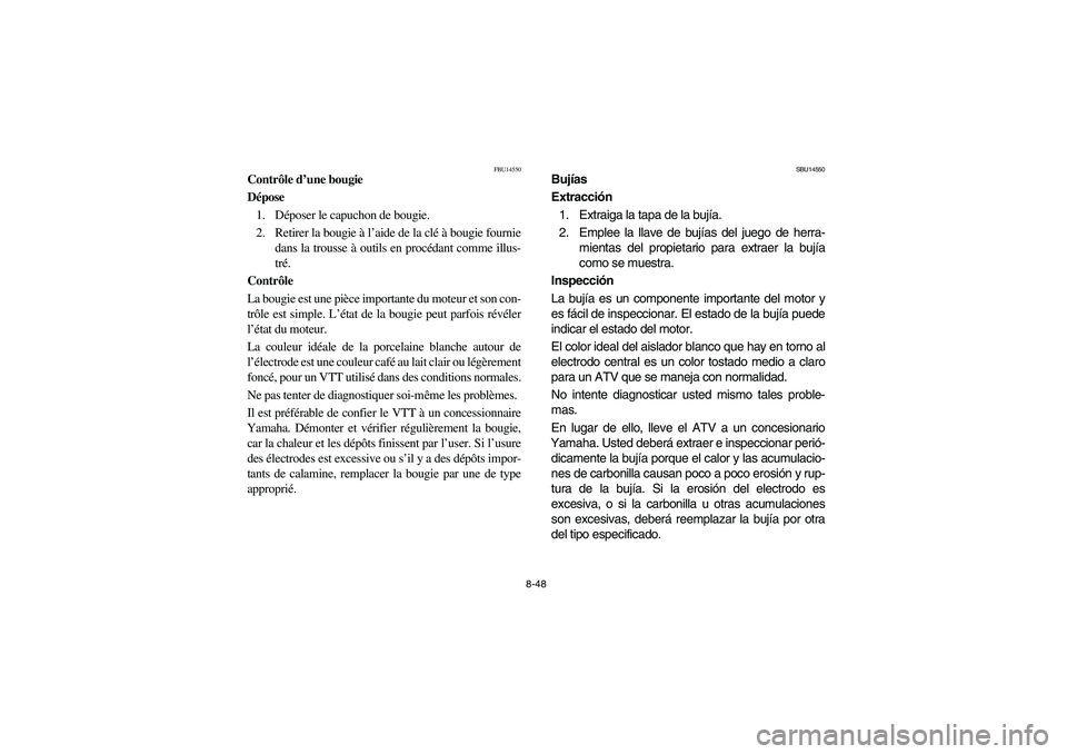 YAMAHA YFM660R 2005 Manual Online 8-48
FBU14550
Contrôle d’une bougie
Dépose
1. Déposer le capuchon de bougie.
2. Retirer la bougie à l’aide de la clé à bougie fournie
dans la trousse à outils en procédant comme illus-
tr