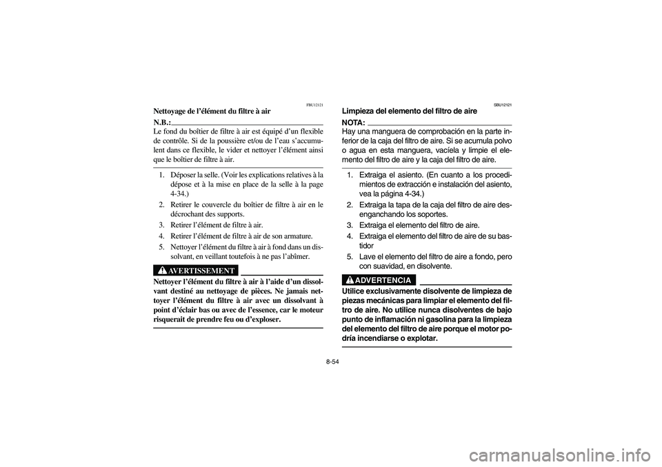 YAMAHA YFM660R 2005 Notices Demploi (in French) 8-54
FBU12121
Nettoyage de l’élément du filtre à airN.B.:_ Le fond du boîtier de filtre à air est équipé d’un flexible
de contrôle. Si de la poussière et/ou de l’eau s’accumu-
lent da YAMAHA YFM660R 2005 Notices Demploi (in French) 8-54
FBU12121
Nettoyage de l’élément du filtre à airN.B.:_ Le fond du boîtier de filtre à air est équipé d’un flexible
de contrôle. Si de la poussière et/ou de l’eau s’accumu-
lent da