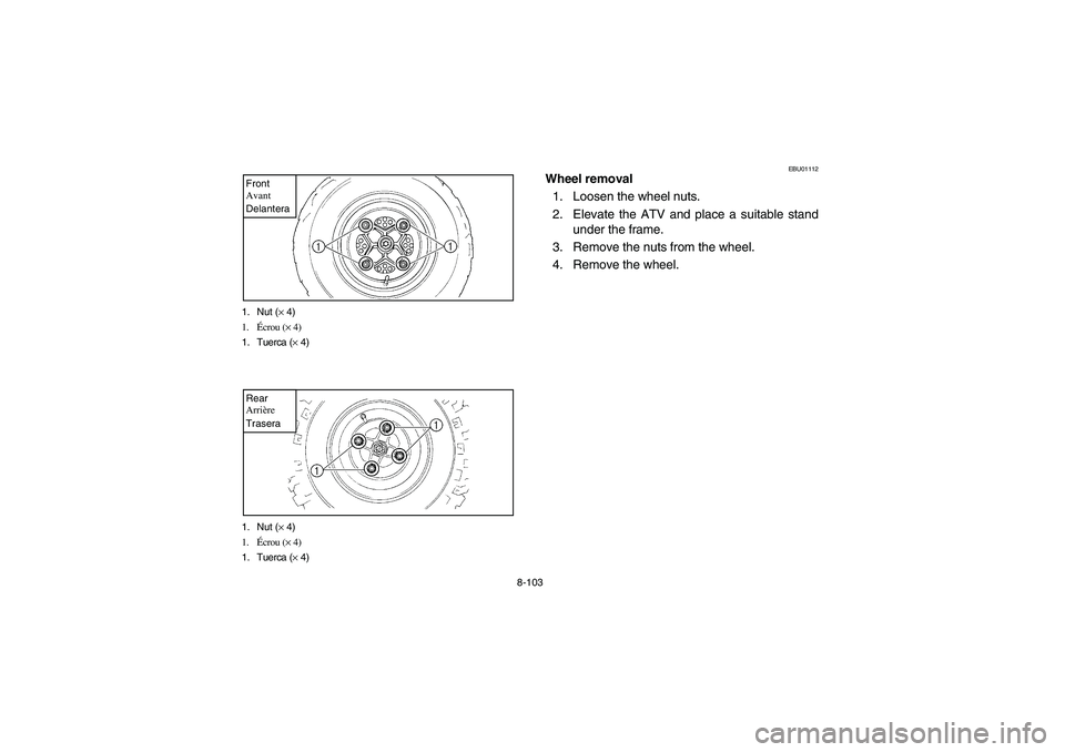 YAMAHA YFM660R 2005  Manuale de Empleo (in Spanish) 8-103 1. Nut (× 4)
1.Écrou (× 4)
1. Tuerca (× 4)
Front
Avant
Delantera1. Nut (× 4)
1.Écrou (× 4)
1. Tuerca (× 4)Rear
Arrière
Trasera
EBU01112
Wheel removal
1. Loosen the wheel nuts.
2. Elevat