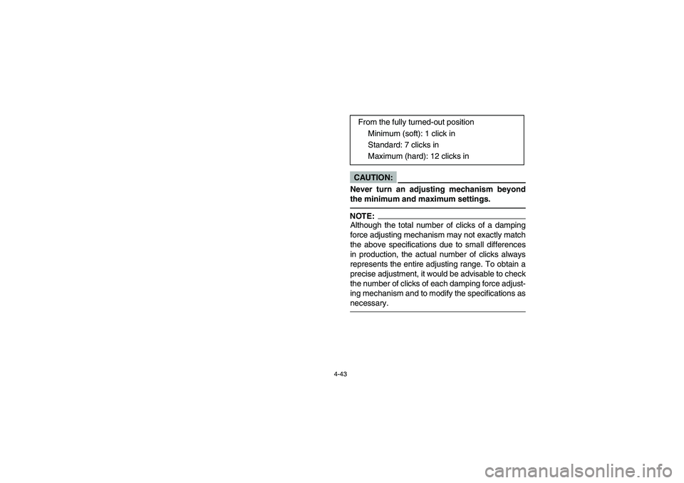 YAMAHA YFM660R 2004 Manuale de Empleo (in Spanish) 4-43
CAUTION:_ Never turn an adjusting mechanism beyond
the minimum and maximum settings. _NOTE:_ Although the total number of clicks of a damping
force adjusting mechanism may not exactly match
the a YAMAHA YFM660R 2004 Manuale de Empleo (in Spanish) 4-43
CAUTION:_ Never turn an adjusting mechanism beyond
the minimum and maximum settings. _NOTE:_ Although the total number of clicks of a damping
force adjusting mechanism may not exactly match
the a