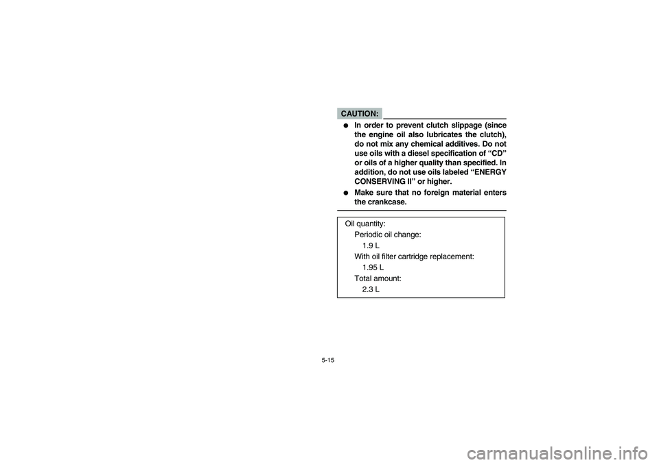 YAMAHA YFM660R 2004  Manuale de Empleo (in Spanish) 5-15
CAUTION:_ 
In order to prevent clutch slippage (since
the engine oil also lubricates the clutch),
do not mix any chemical additives. Do not
use oils with a diesel specification of “CD”
or oi