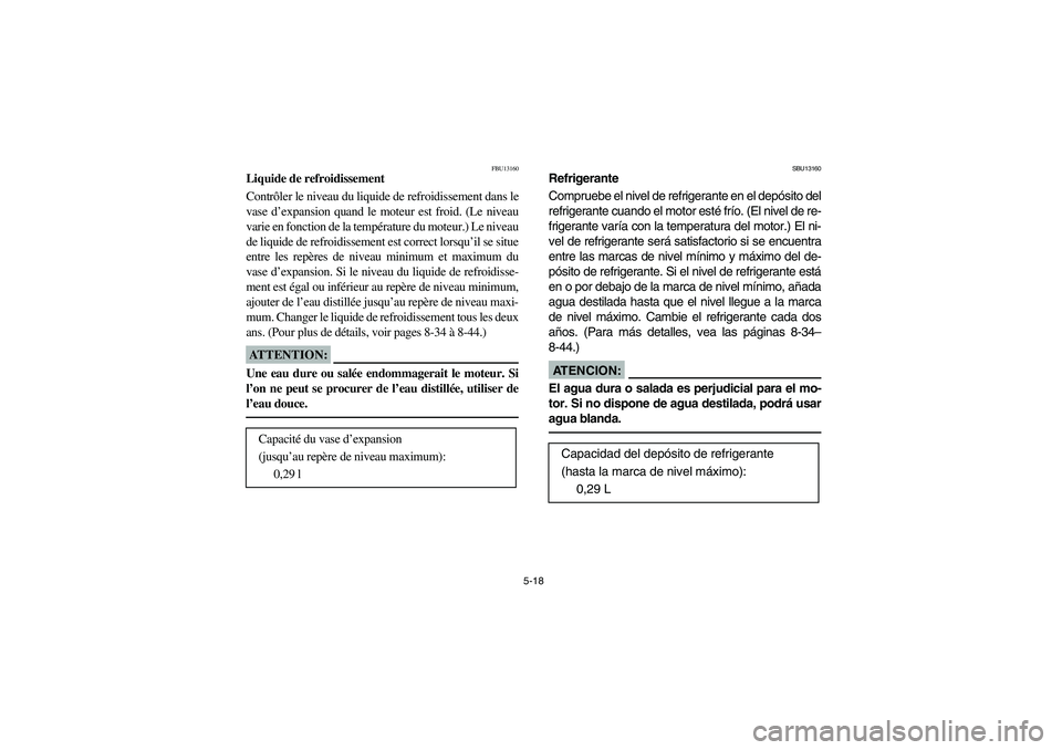 YAMAHA YFM660R 2004  Manuale de Empleo (in Spanish) 5-18
FBU13160
Liquide de refroidissement
Contrôler le niveau du liquide de refroidissement dans le
vase d’expansion quand le moteur est froid. (Le niveau
varie en fonction de la température du mot