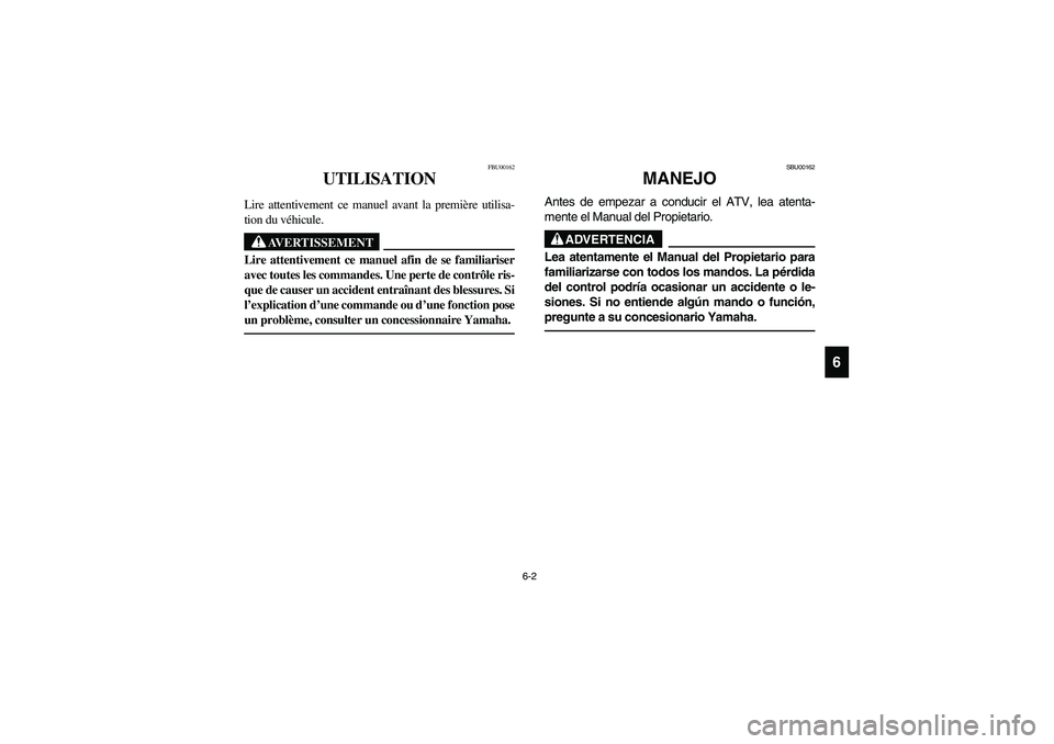 YAMAHA YFM660R 2004  Owners Manual 6-2
6
FBU00162
UTILISATION
Lire attentivement ce manuel avant la première utilisa-
tion du véhicule.
AVERTISSEMENT
_ Lire attentivement ce manuel afin de se familiariser
avec toutes les commandes. U