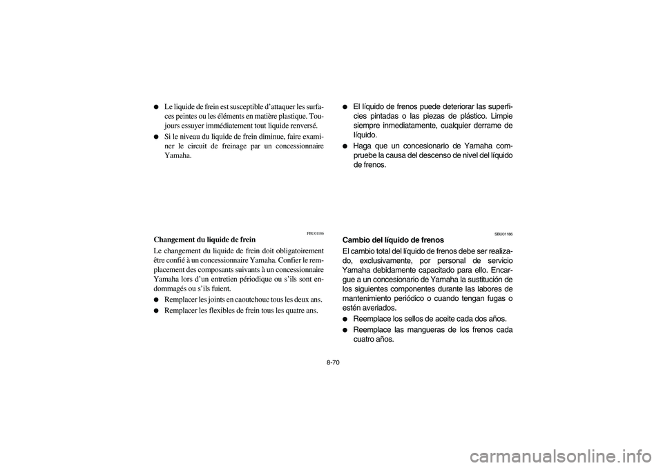YAMAHA YFM660R 2004  Manuale de Empleo (in Spanish) 8-70 
Le liquide de frein est susceptible d’attaquer les surfa-
ces peintes ou les éléments en matière plastique. Tou-
jours essuyer immédiatement tout liquide renversé.

Si le niveau du liqu