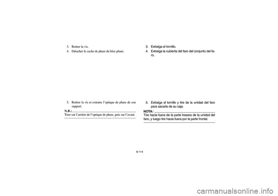 YAMAHA YFM660R 2004 Owners Manual 8-114
3. Retirer la vis.
4. Détacher le cache de phare du bloc phare.
5. Retirer la vis et extraire l’optique de phare de son
support.N.B.:_ Tirer sur l’arrière de l’optique de phare, puis sur YAMAHA YFM660R 2004 Owners Manual 8-114
3. Retirer la vis.
4. Détacher le cache de phare du bloc phare.
5. Retirer la vis et extraire l’optique de phare de son
support.N.B.:_ Tirer sur l’arrière de l’optique de phare, puis sur