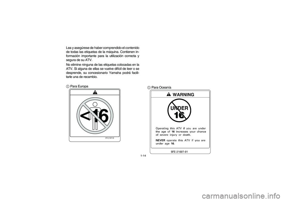 YAMAHA YFM660R 2004  Notices Demploi (in French) 1-14
Lea y asegúrese de haber comprendido el contenido
de todas las etiquetas de la máquina. Contienen in-
formación importante para la utilización correcta y
segura de su ATV.
No elimine ninguna 