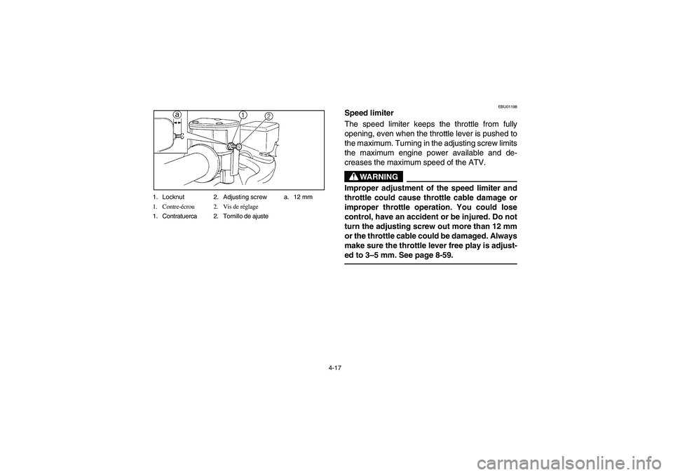 YAMAHA YFM660R 2004 Manuale de Empleo (in Spanish) 4-17 1. Locknut 2. Adjusting screw a. 12 mm
1. Contre-écrou 2. Vis de réglage
1. Contratuerca 2. Tornillo de ajuste
EBU01198
Speed limiter
The speed limiter keeps the throttle from fully
opening, e YAMAHA YFM660R 2004 Manuale de Empleo (in Spanish) 4-17 1. Locknut 2. Adjusting screw a. 12 mm
1. Contre-écrou 2. Vis de réglage
1. Contratuerca 2. Tornillo de ajuste
EBU01198
Speed limiter
The speed limiter keeps the throttle from fully
opening, e