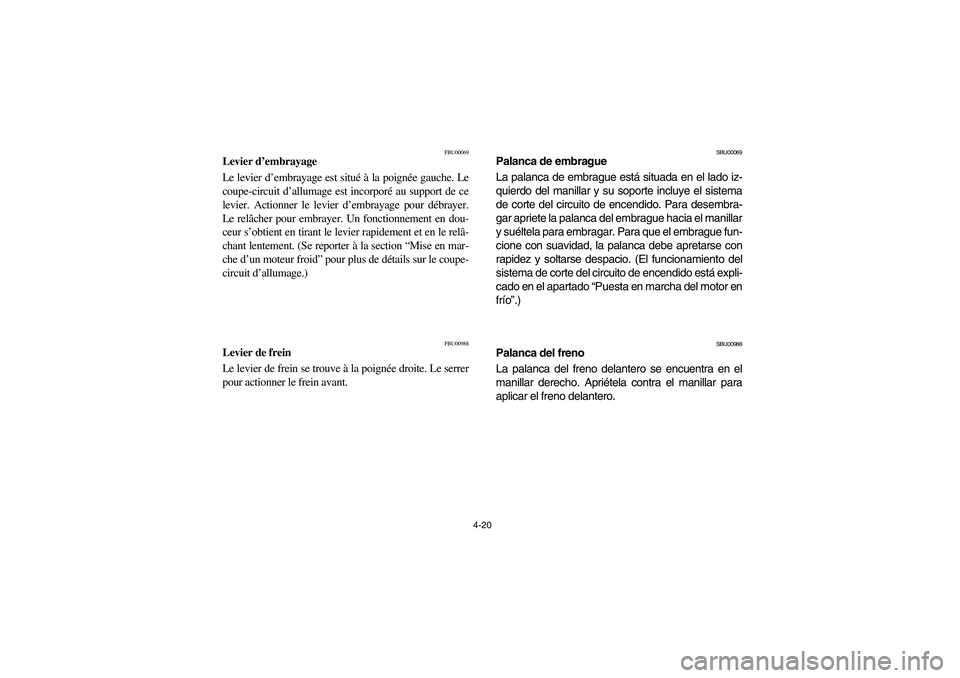 YAMAHA YFM660R 2004  Owners Manual 4-20
FBU00069
Levier d’embrayage
Le levier d’embrayage est situé à la poignée gauche. Le
coupe-circuit d’allumage est incorporé au support de ce
levier. Actionner le levier d’embrayage pou