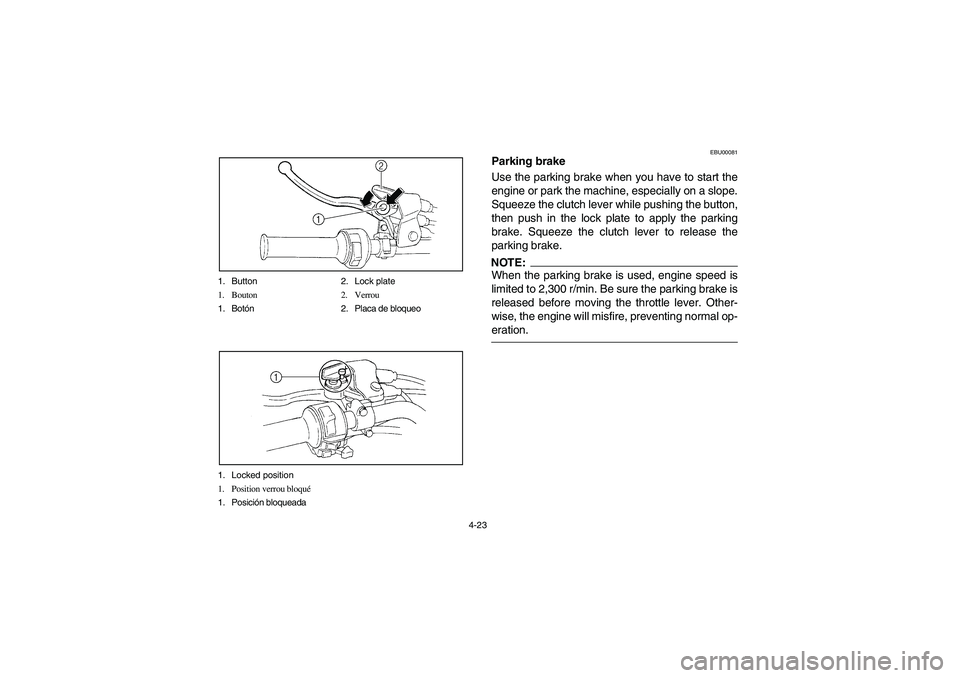 YAMAHA YFM660R 2004  Owners Manual 4-23 1. Button 2. Lock plate
1. Bouton 2. Verrou
1. Botón 2. Placa de bloqueo
1. Locked position
1. Position verrou bloqué
1. Posición bloqueada
EBU00081
Parking brake
Use the parking brake when yo