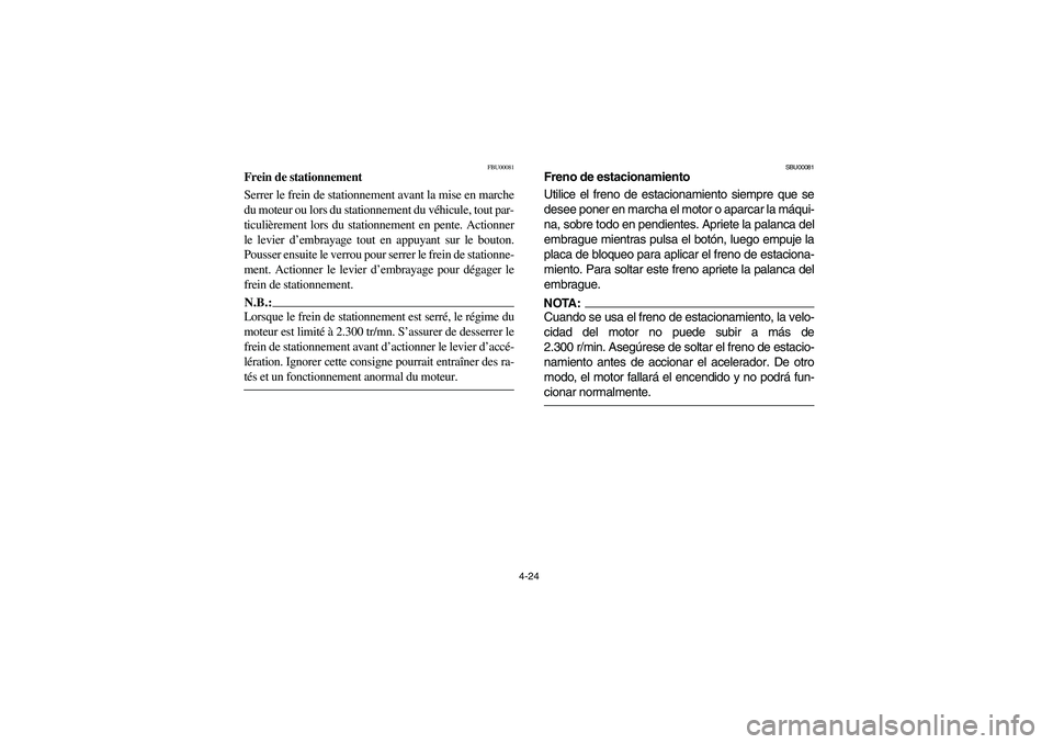 YAMAHA YFM660R 2004  Owners Manual 4-24
FBU00081
Frein de stationnement
Serrer le frein de stationnement avant la mise en marche
du moteur ou lors du stationnement du véhicule, tout par-
ticulièrement lors du stationnement en pente. 