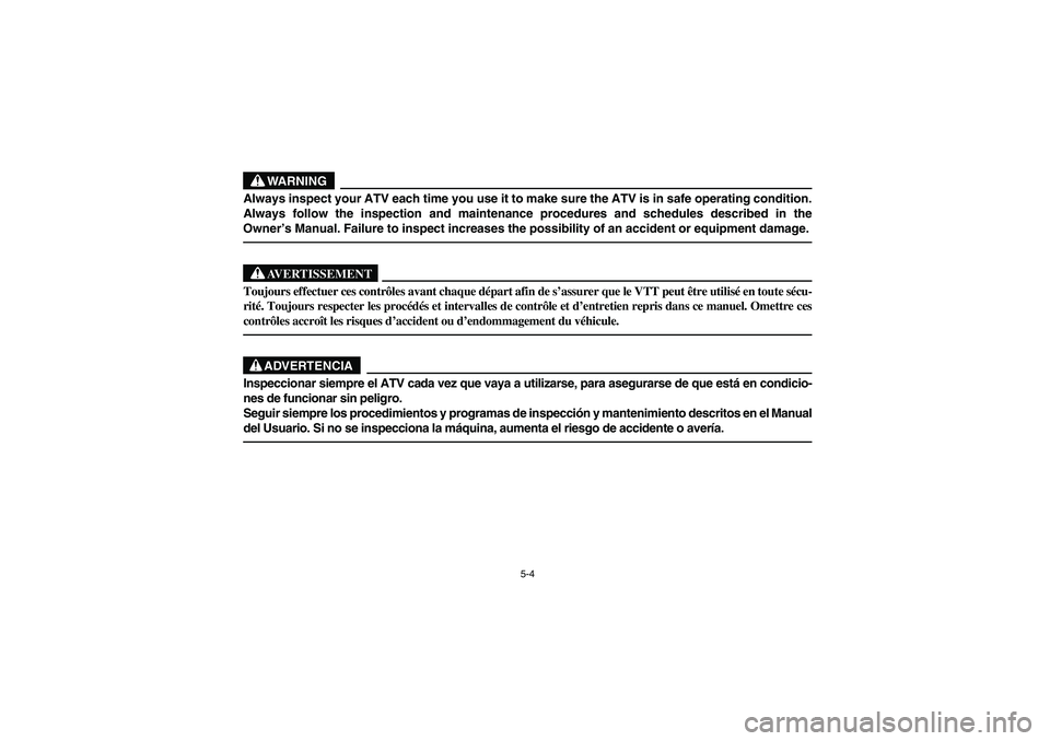 YAMAHA YFM660R 2003  Manuale de Empleo (in Spanish) 5-4
WARNING
Always inspect your ATV each time you use it to make sure the ATV is in safe operating condition.
Always follow the inspection and maintenance procedures and schedules described in the
Own