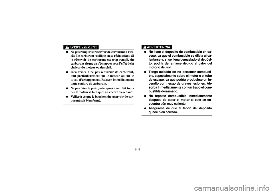 YAMAHA YFM660R 2003 Owners Guide 5-12
AVERTISSEMENT
_ 
Ne pas remplir le réservoir de carburant à l’ex-
cès. Le carburant se dilate en se réchauffant. Si
le réservoir de carburant est trop rempli, du
carburant risque de s’