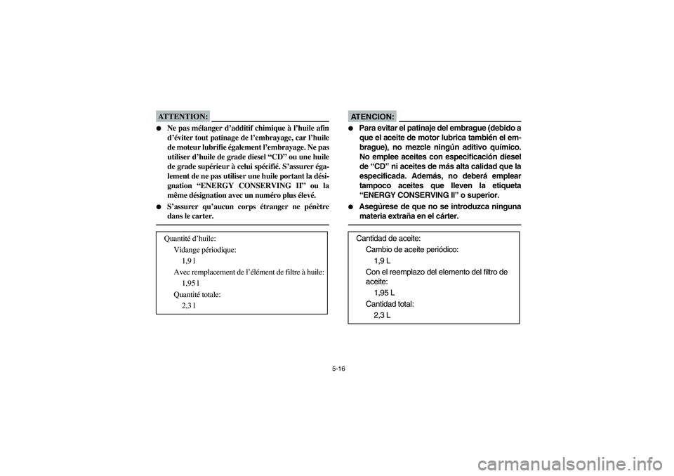 YAMAHA YFM660R 2003 Owners Guide 5-16
ATTENTION:_ 
Ne pas mélanger d’additif chimique à l’huile afin
d’éviter tout patinage de l’embrayage, car l’huile
de moteur lubrifie également l’embrayage. Ne pas
utiliser d’hu