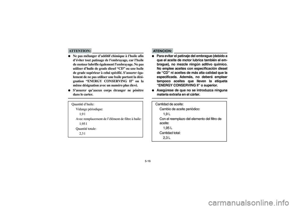 YAMAHA YFM660R 2003  Manuale de Empleo (in Spanish) 5-16
ATTENTION:_ 
Ne pas mélanger d’additif chimique à l’huile afin
d’éviter tout patinage de l’embrayage, car l’huile
de moteur lubrifie également l’embrayage. Ne pas
utiliser d’hu