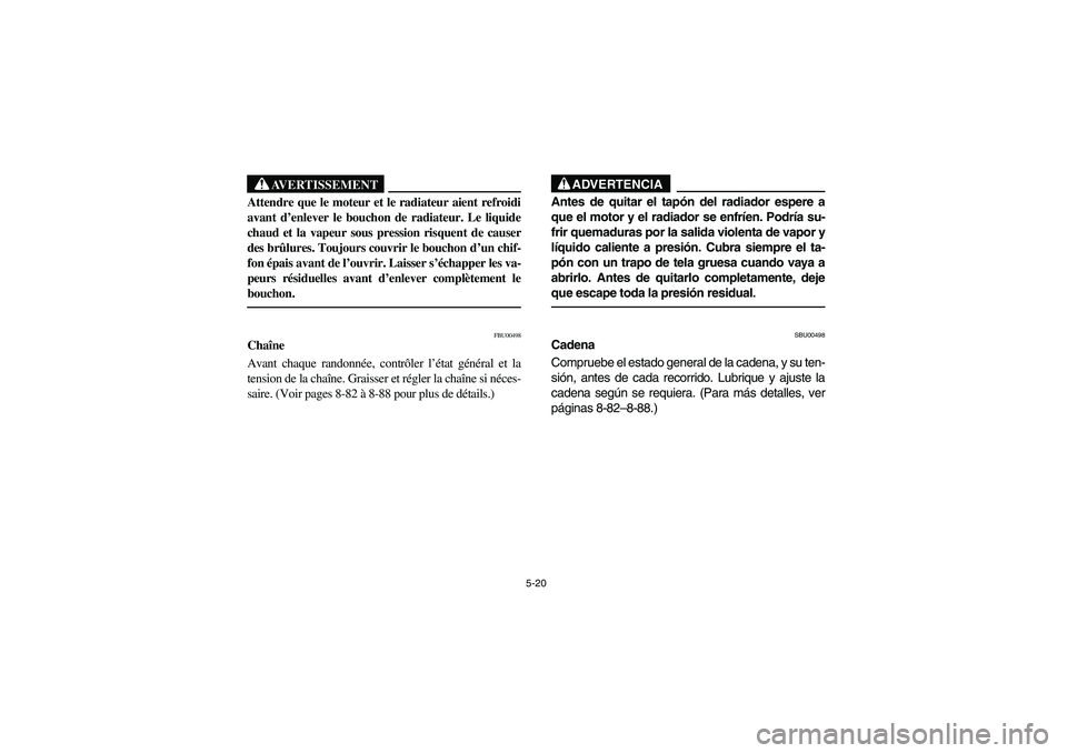 YAMAHA YFM660R 2003 Owners Guide 5-20
AVERTISSEMENT
_ Attendre que le moteur et le radiateur aient refroidi
avant d’enlever le bouchon de radiateur. Le liquide
chaud et la vapeur sous pression risquent de causer
des brûlures. Touj
