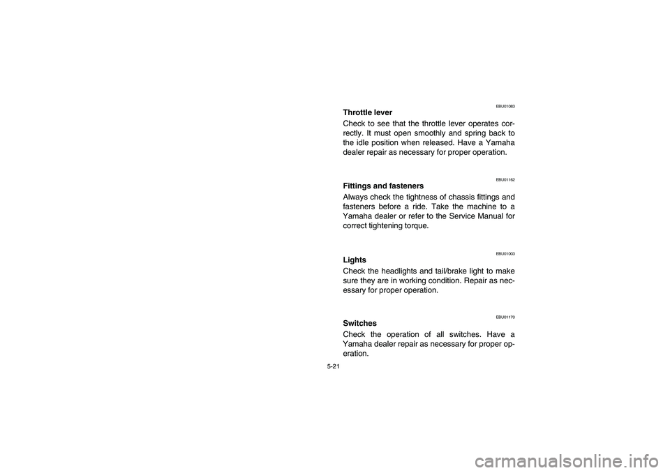 YAMAHA YFM660R 2003  Notices Demploi (in French) 5-21
EBU01083
Throttle lever
Check to see that the throttle lever operates cor-
rectly. It must open smoothly and spring back to
the idle position when released. Have a Yamaha
dealer repair as necessa