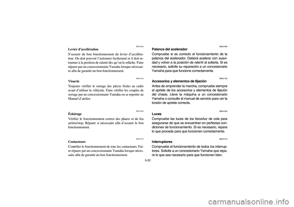 YAMAHA YFM660R 2003  Manuale de Empleo (in Spanish) 5-22
FBU01083
Levier d’accélération
S’assurer du bon fonctionnement du levier d’accéléra-
tion. On doit pouvoir l’actionner facilement et il doit re-
tourner à la position de ralenti dès