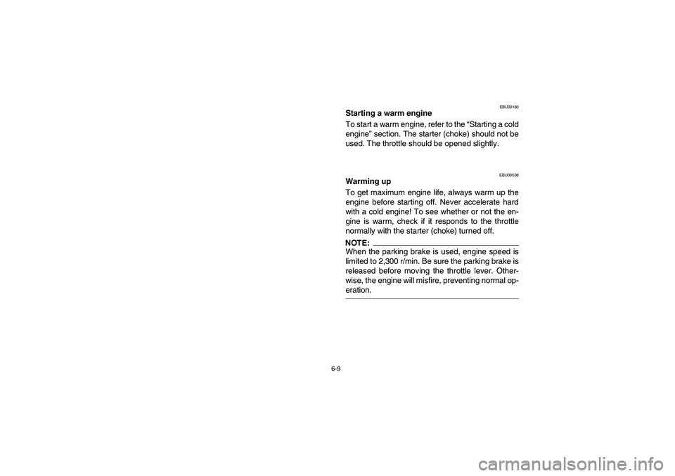 YAMAHA YFM660R 2003  Manuale de Empleo (in Spanish) 6-9
EBU00180
Starting a warm engine
To start a warm engine, refer to the “Starting a cold
engine” section. The starter (choke) should not be
used. The throttle should be opened slightly.
EBU00538

