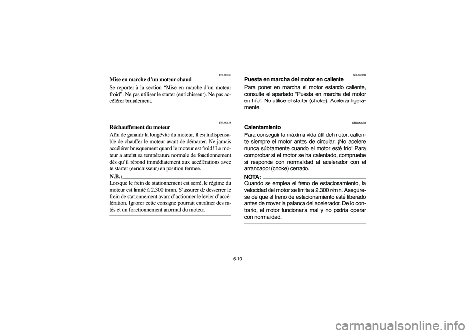 YAMAHA YFM660R 2003  Manuale de Empleo (in Spanish) 6-10
FBU00180
Mise en marche d’un moteur chaud
Se reporter à la section “Mise en marche d’un moteur
froid”. Ne pas utiliser le starter (enrichisseur). Ne pas ac-
célérer brutalement.
FBU005