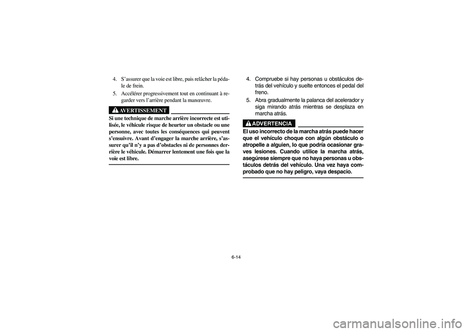 YAMAHA YFM660R 2003  Manuale de Empleo (in Spanish) 6-14
4. S’assurer que la voie est libre, puis relâcher la péda-
le de frein.
5. Accélérer progressivement tout en continuant à re-
garder vers l’arrière pendant la manœuvre.
AVERTISSEMENT
_