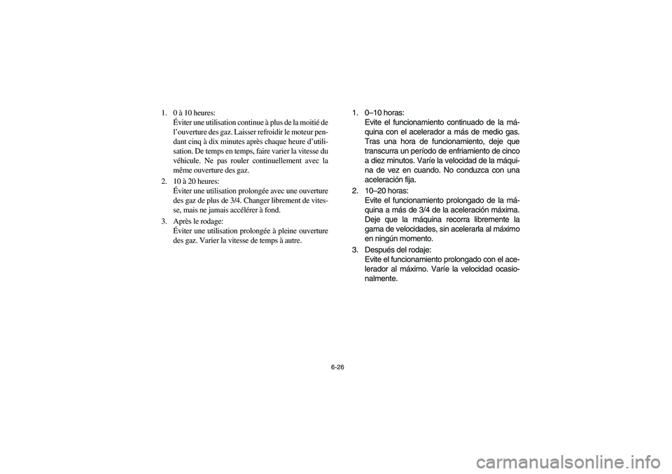 YAMAHA YFM660R 2003  Manuale de Empleo (in Spanish) 6-26
1. 0 à 10 heures: 
Éviter une utilisation continue à plus de la moitié de
l’ouverture des gaz. Laisser refroidir le moteur pen-
dant cinq à dix minutes après chaque heure d’utili-
satio