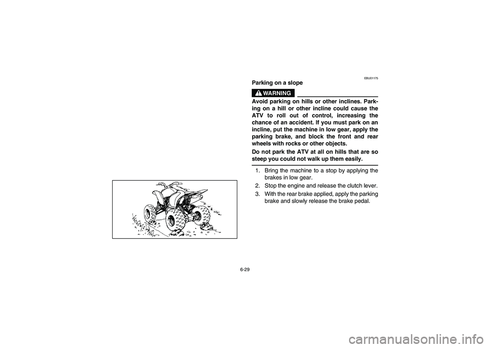 YAMAHA YFM660R 2003 Owners Guide 6-29
EBU01175
Parking on a slope
WARNING
_ Avoid parking on hills or other inclines. Park-
ing on a hill or other incline could cause the
ATV to roll out of control, increasing the
chance of an accide YAMAHA YFM660R 2003 Owners Guide 6-29
EBU01175
Parking on a slope
WARNING
_ Avoid parking on hills or other inclines. Park-
ing on a hill or other incline could cause the
ATV to roll out of control, increasing the
chance of an accide
