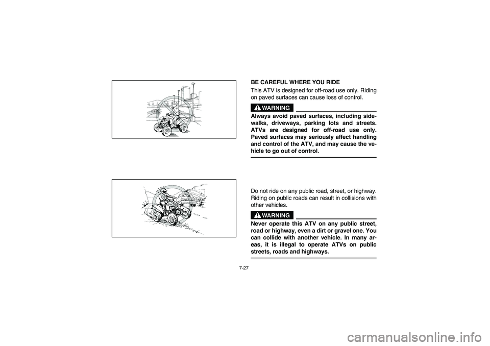 YAMAHA YFM660R 2003 Manuale de Empleo (in Spanish) 7-27
BE CAREFUL WHERE YOU RIDE
This ATV is designed for off-road use only. Riding
on paved surfaces can cause loss of control.
WARNING
_ Always avoid paved surfaces, including side-
walks, driveways, YAMAHA YFM660R 2003 Manuale de Empleo (in Spanish) 7-27
BE CAREFUL WHERE YOU RIDE
This ATV is designed for off-road use only. Riding
on paved surfaces can cause loss of control.
WARNING
_ Always avoid paved surfaces, including side-
walks, driveways,